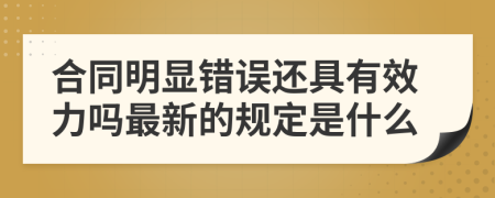 合同明显错误还具有效力吗最新的规定是什么