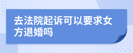 去法院起诉可以要求女方退婚吗