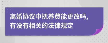 离婚协议中抚养费能更改吗,有没有相关的法律规定