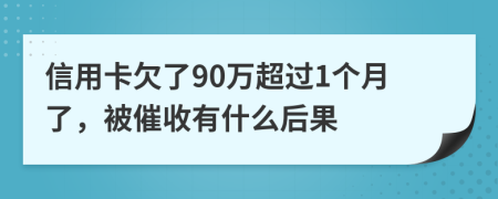 信用卡欠了90万超过1个月了，被催收有什么后果