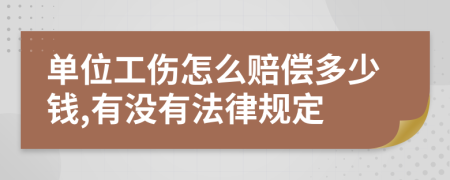 单位工伤怎么赔偿多少钱,有没有法律规定