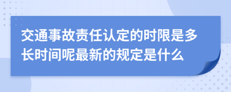 交通事故责任认定的时限是多长时间呢最新的规定是什么