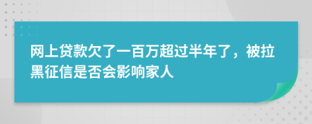 网上贷款欠了一百万超过半年了，被拉黑征信是否会影响家人