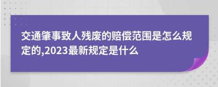 交通肇事致人残废的赔偿范围是怎么规定的,2023最新规定是什么