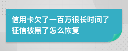 信用卡欠了一百万很长时间了征信被黑了怎么恢复