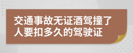 交通事故无证酒驾撞了人要扣多久的驾驶证