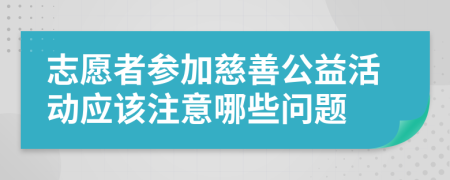 志愿者参加慈善公益活动应该注意哪些问题