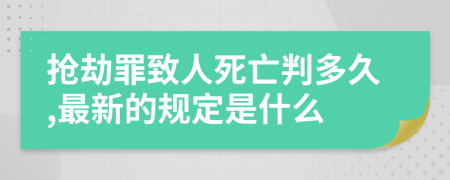 抢劫罪致人死亡判多久,最新的规定是什么