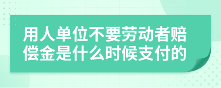 用人单位不要劳动者赔偿金是什么时候支付的