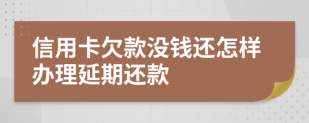 信用卡欠款没钱还怎样办理延期还款