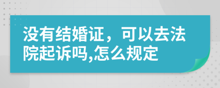 没有结婚证，可以去法院起诉吗,怎么规定