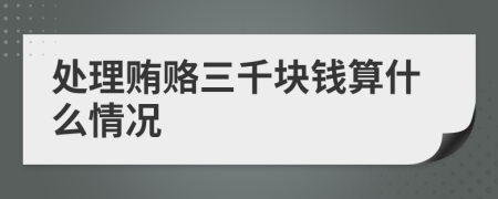 处理贿赂三千块钱算什么情况