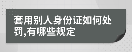 套用别人身份证如何处罚,有哪些规定