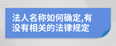 法人名称如何确定,有没有相关的法律规定