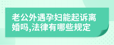 老公外遇孕妇能起诉离婚吗,法律有哪些规定