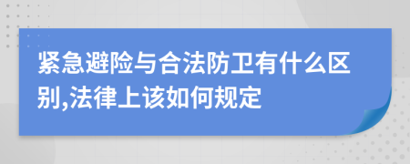 紧急避险与合法防卫有什么区别,法律上该如何规定