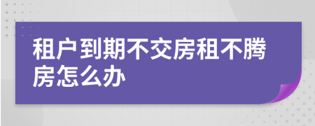 租户到期不交房租不腾房怎么办