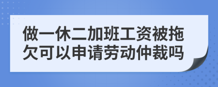 做一休二加班工资被拖欠可以申请劳动仲裁吗