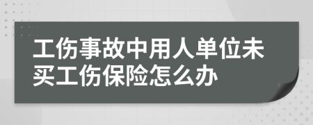 工伤事故中用人单位未买工伤保险怎么办