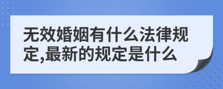 无效婚姻有什么法律规定,最新的规定是什么