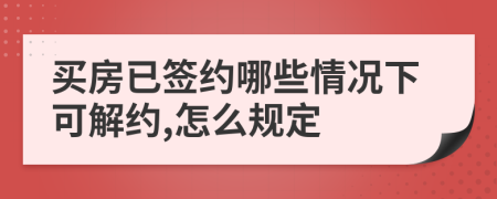 买房已签约哪些情况下可解约,怎么规定