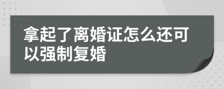 拿起了离婚证怎么还可以强制复婚