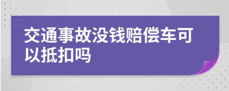 交通事故没钱赔偿车可以抵扣吗