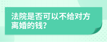 法院是否可以不给对方离婚的钱？