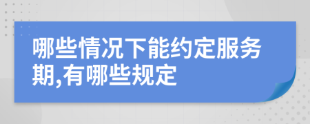 哪些情况下能约定服务期,有哪些规定