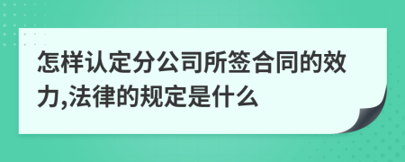 怎样认定分公司所签合同的效力,法律的规定是什么