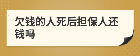 欠钱的人死后担保人还钱吗