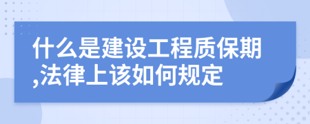 什么是建设工程质保期,法律上该如何规定