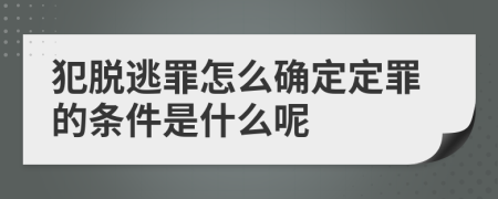 犯脱逃罪怎么确定定罪的条件是什么呢