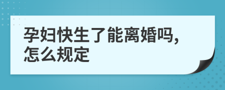 孕妇快生了能离婚吗,怎么规定