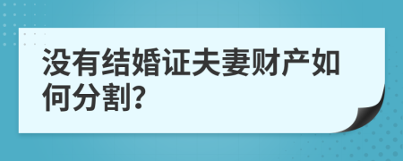 没有结婚证夫妻财产如何分割？