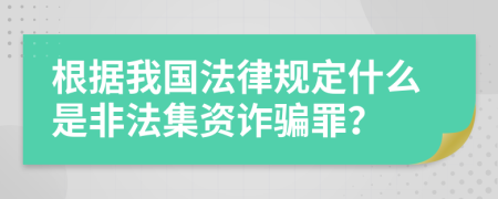 根据我国法律规定什么是非法集资诈骗罪？