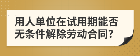 用人单位在试用期能否无条件解除劳动合同？