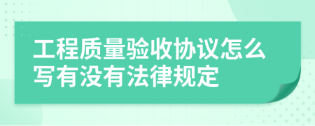 工程质量验收协议怎么写有没有法律规定
