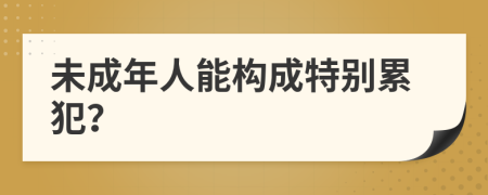未成年人能构成特别累犯？