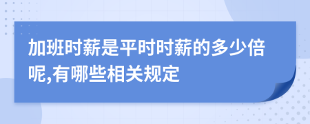 加班时薪是平时时薪的多少倍呢,有哪些相关规定