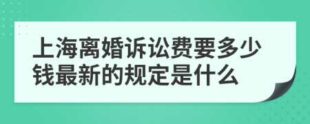 上海离婚诉讼费要多少钱最新的规定是什么