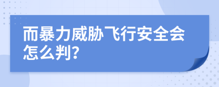 而暴力威胁飞行安全会怎么判？