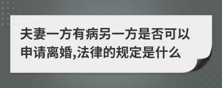 夫妻一方有病另一方是否可以申请离婚,法律的规定是什么