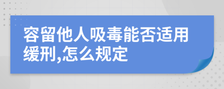 容留他人吸毒能否适用缓刑,怎么规定