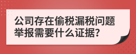 公司存在偷税漏税问题举报需要什么证据？