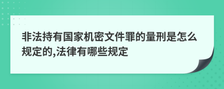 非法持有国家机密文件罪的量刑是怎么规定的,法律有哪些规定