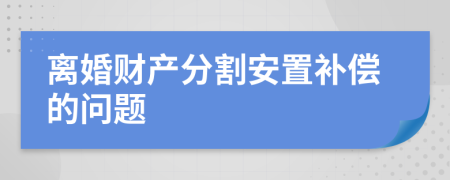 离婚财产分割安置补偿的问题
