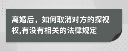 离婚后，如何取消对方的探视权,有没有相关的法律规定