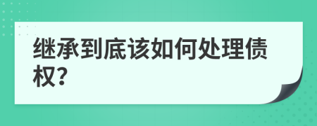 继承到底该如何处理债权？
