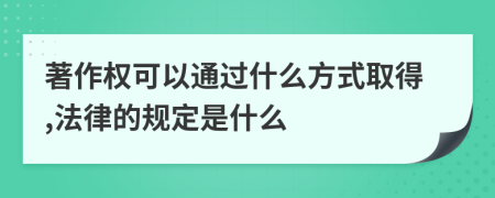 著作权可以通过什么方式取得,法律的规定是什么